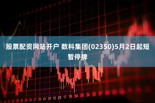 股票配资网站开户 数科集团(02350)5月2日起短暂停牌