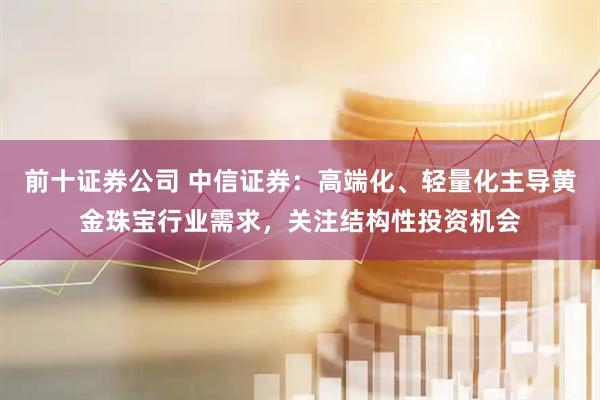 前十证券公司 中信证券：高端化、轻量化主导黄金珠宝行业需求，关注结构性投资机会