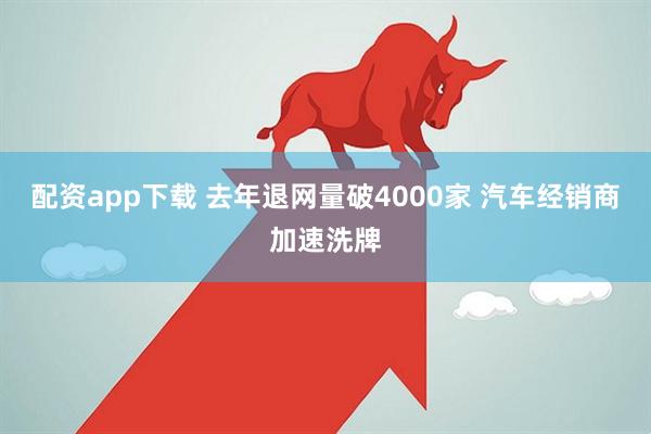 配资app下载 去年退网量破4000家 汽车经销商加速洗牌