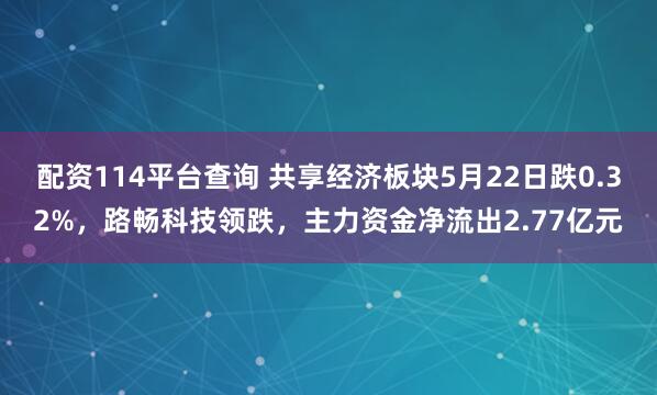 配资114平台查询 共享经济板块5月22日跌0.32%，路畅科技领跌，主力资金净流出2.77亿元