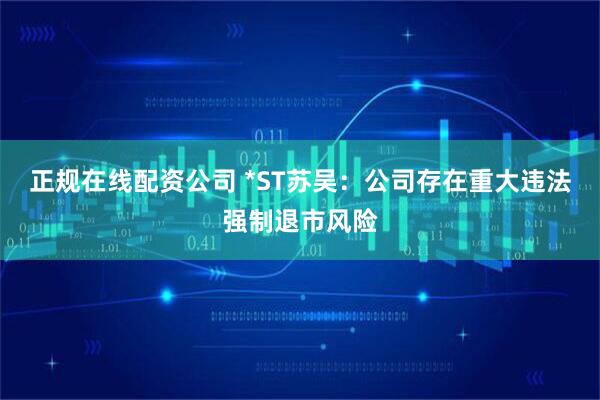 正规在线配资公司 *ST苏吴：公司存在重大违法强制退市风险