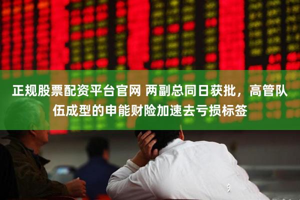 正规股票配资平台官网 两副总同日获批，高管队伍成型的申能财险加速去亏损标签