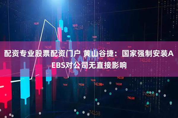 配资专业股票配资门户 黄山谷捷：国家强制安装AEBS对公司无直接影响