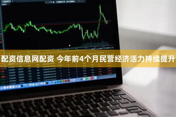 配资信息网配资 今年前4个月民营经济活力持续提升