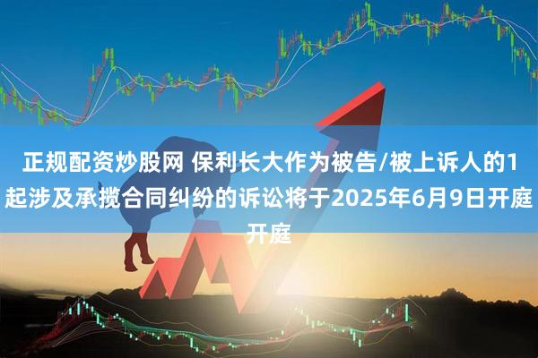 正规配资炒股网 保利长大作为被告/被上诉人的1起涉及承揽合同纠纷的诉讼将于2025年6月9日开庭