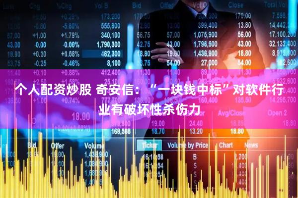 个人配资炒股 奇安信：“一块钱中标”对软件行业有破坏性杀伤力