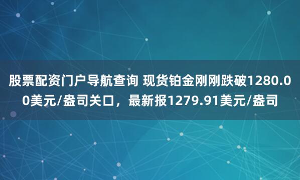 股票配资门户导航查询 现货铂金刚刚跌破1280.00美元/盎司关口，最新报1279.91美元/盎司