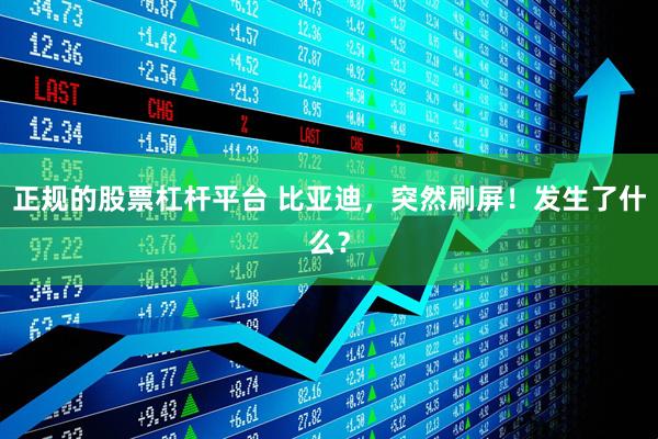 正规的股票杠杆平台 比亚迪，突然刷屏！发生了什么？