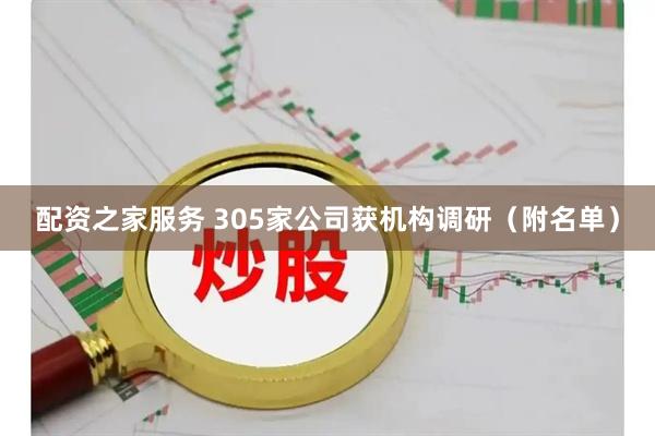 配资之家服务 305家公司获机构调研（附名单）