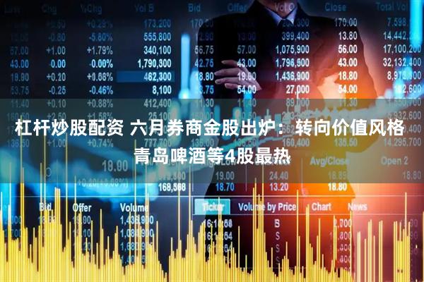 杠杆炒股配资 六月券商金股出炉：转向价值风格 青岛啤酒等4股最热