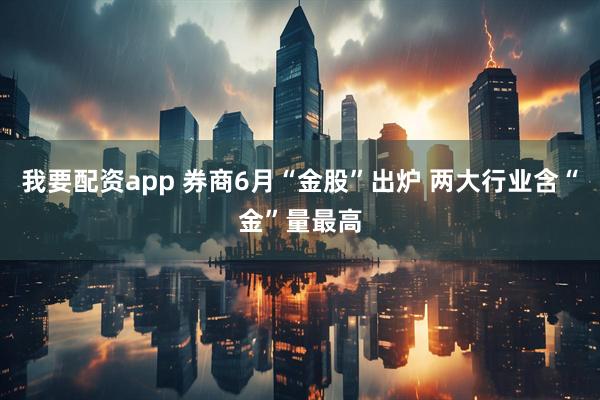 我要配资app 券商6月“金股”出炉 两大行业含“金”量最高