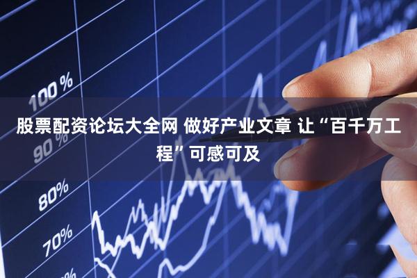 股票配资论坛大全网 做好产业文章 让“百千万工程”可感可及