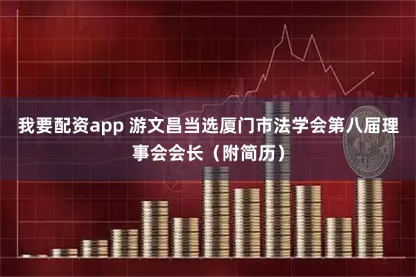 我要配资app 游文昌当选厦门市法学会第八届理事会会长（附简历）