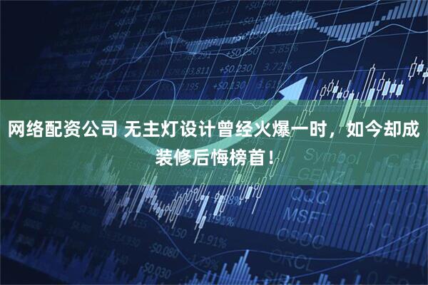 网络配资公司 无主灯设计曾经火爆一时，如今却成装修后悔榜首！