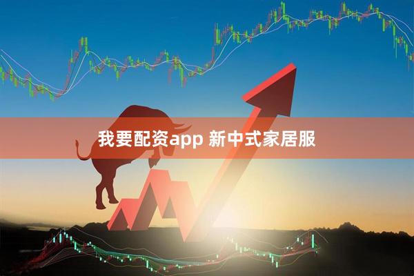 我要配资app 新中式家居服